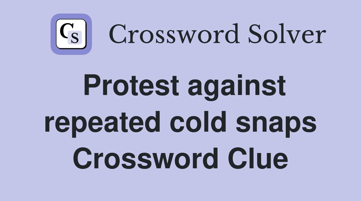 Protest against repeated cold snaps Crossword Clue Answers